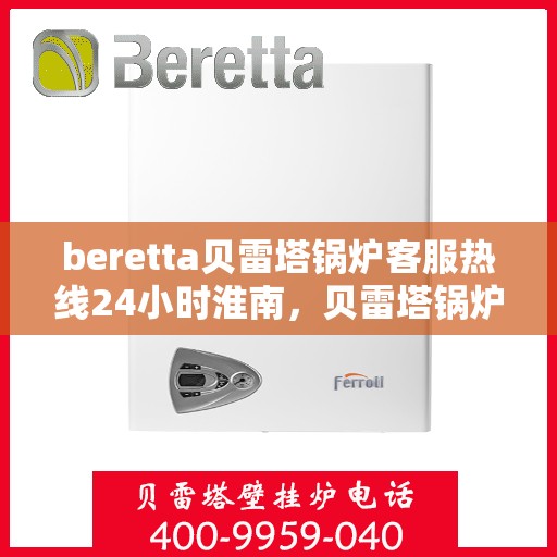 beretta贝雷塔锅炉客服热线24小时淮南，贝雷塔锅炉淮南24小时客服热线，随时为您解答