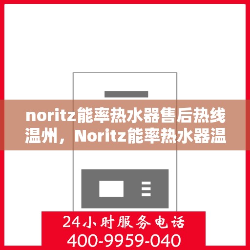 noritz能率热水器售后热线温州，Noritz能率热水器温州售后热线全攻略