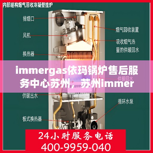 immergas依玛锅炉售后服务中心苏州，苏州immergas依玛锅炉售后服务中心，专业维修与优质服务