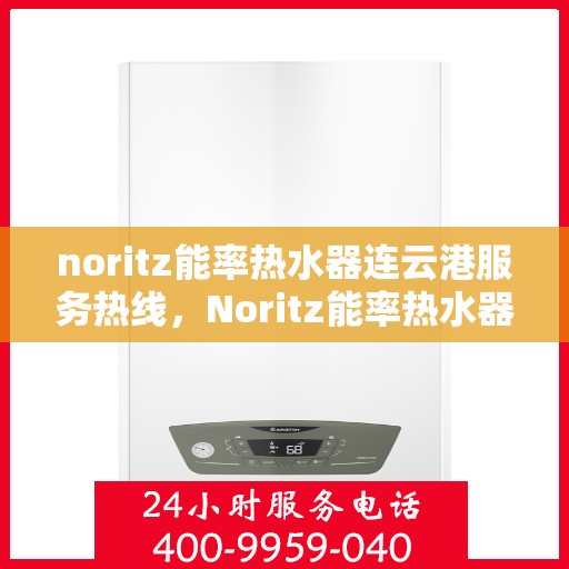 noritz能率热水器连云港服务热线，Noritz能率热水器连云港专业维修服务热线