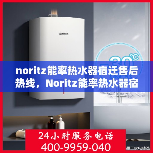 noritz能率热水器宿迁售后热线，Noritz能率热水器宿迁售后服务热线详解