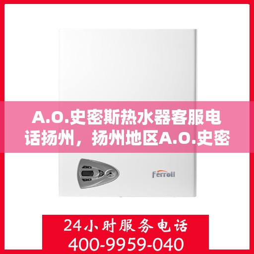 A.O.史密斯热水器客服电话扬州，扬州地区A.O.史密斯热水器官方客服热线及咨询指南