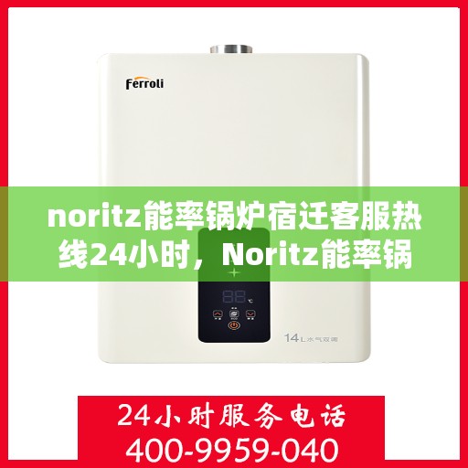 noritz能率锅炉宿迁客服热线24小时，Noritz能率锅炉宿迁24小时客服热线全解析