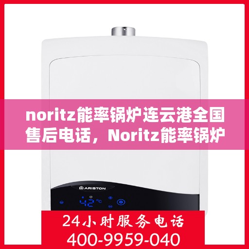 noritz能率锅炉连云港全国售后电话，Noritz能率锅炉连云港售后服务热线公布