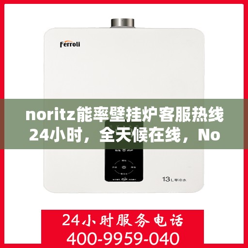 noritz能率壁挂炉客服热线24小时，全天候在线，Noritz能率壁挂炉客服热线，随时为您解答疑问