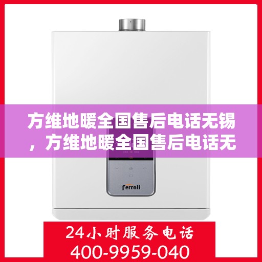 方维地暖全国售后电话无锡，方维地暖全国售后电话无锡服务热线详解