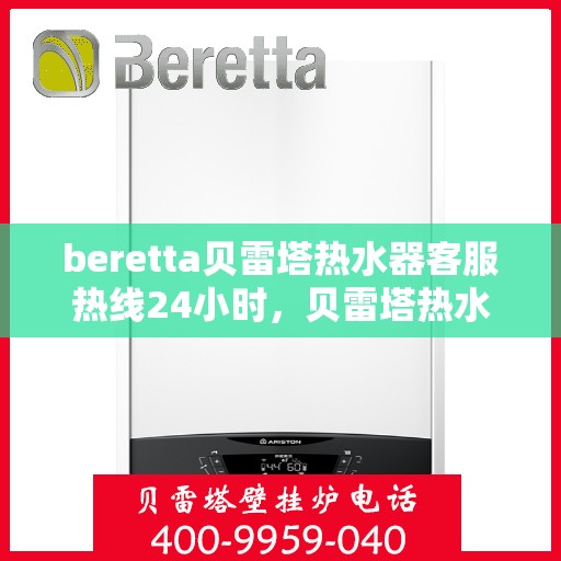 beretta贝雷塔热水器客服热线24小时，贝雷塔热水器全天候客服热线，温暖您的每一刻