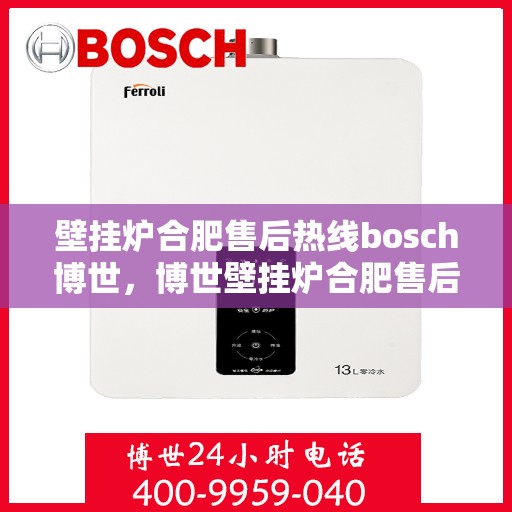 壁挂炉合肥售后热线bosch博世，博世壁挂炉合肥售后热线全攻略，专业维修、保养及快速响应