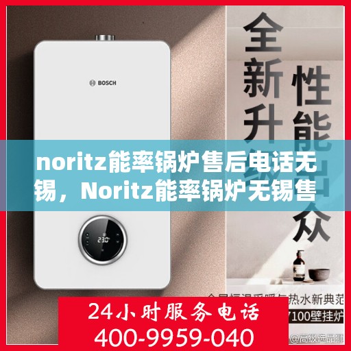 noritz能率锅炉售后电话无锡，Noritz能率锅炉无锡售后电话及服务一览