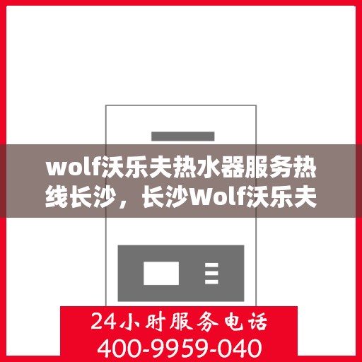 wolf沃乐夫热水器服务热线长沙，长沙Wolf沃乐夫热水器服务热线专业解决方案
