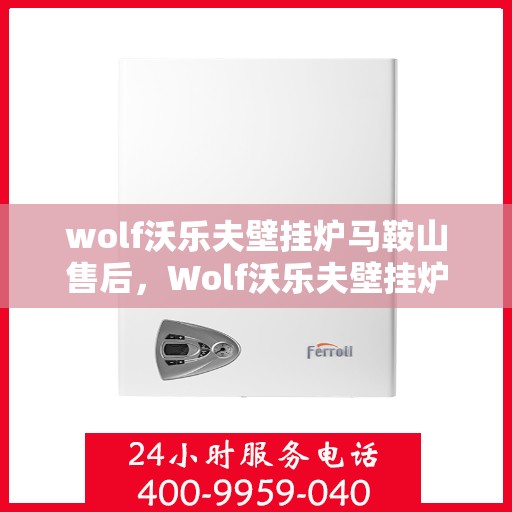 wolf沃乐夫壁挂炉马鞍山售后，Wolf沃乐夫壁挂炉马鞍山专业售后服务指南