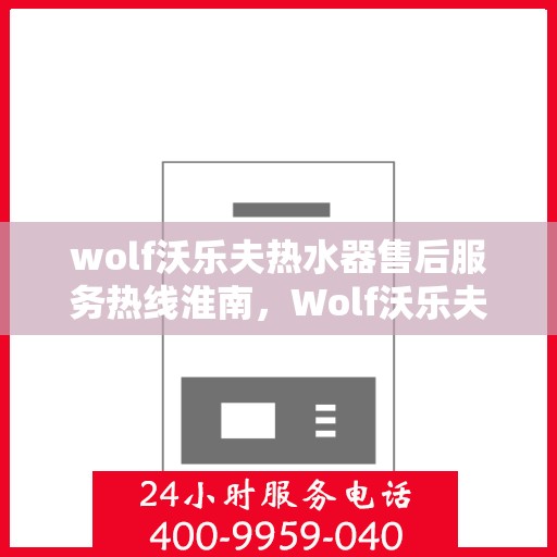 wolf沃乐夫热水器售后服务热线淮南，Wolf沃乐夫热水器淮南售后服务热线详解