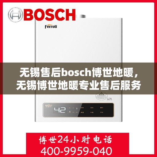 无锡售后bosch博世地暖，无锡博世地暖专业售后服务团队，为您提供全方位的维修与支持