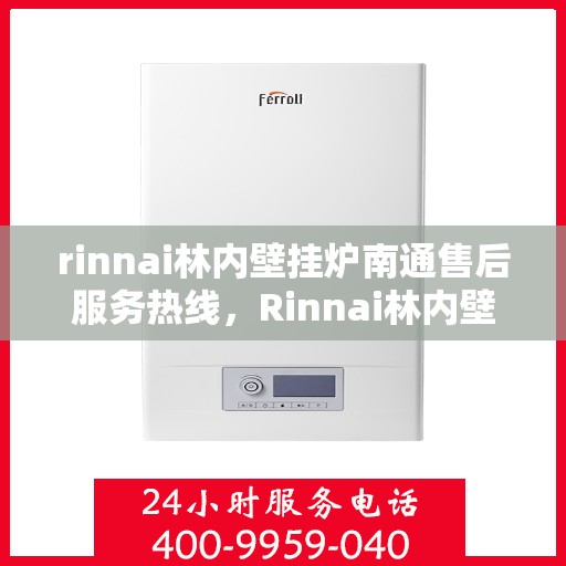 rinnai林内壁挂炉南通售后服务热线，Rinnai林内壁挂炉南通售后热线，专业服务的开始与信赖的承诺