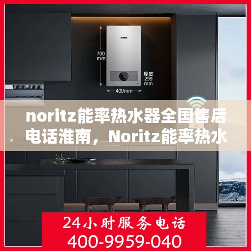 noritz能率热水器全国售后电话淮南，Noritz能率热水器淮南售后服务热线及全国售后电话一览