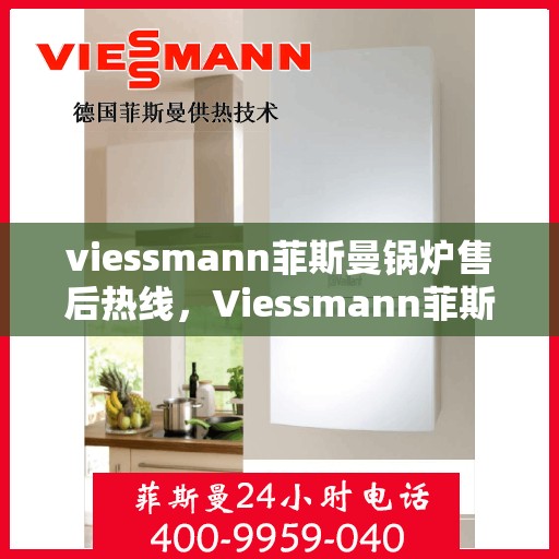viessmann菲斯曼锅炉售后热线，Viessmann菲斯曼锅炉售后服务热线指南