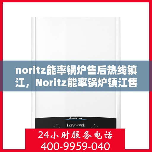 noritz能率锅炉售后热线镇江，Noritz能率锅炉镇江售后热线及维修服务指南