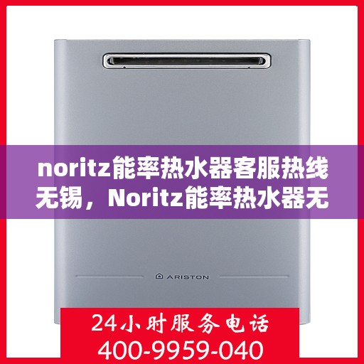 noritz能率热水器客服热线无锡，Noritz能率热水器无锡客服热线详解