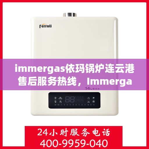 immergas依玛锅炉连云港售后服务热线，Immergas依玛锅炉连云港售后服务热线，专业团队为您提供贴心服务