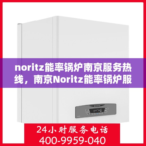 noritz能率锅炉南京服务热线，南京Noritz能率锅炉服务热线，专业解决您的锅炉问题