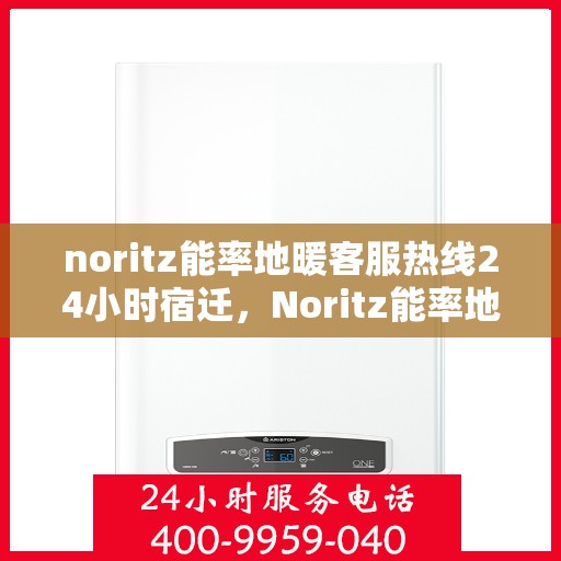 noritz能率地暖客服热线24小时宿迁，Noritz能率地暖全天候客服热线宿迁专线