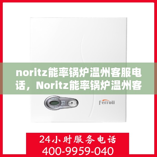 noritz能率锅炉温州客服电话，Noritz能率锅炉温州客服热线及售后支持