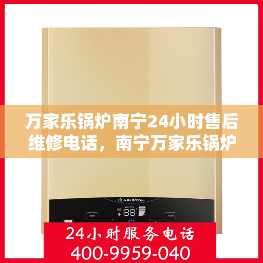 万家乐锅炉南宁24小时售后维修电话，南宁万家乐锅炉全天候售后维修服务热线