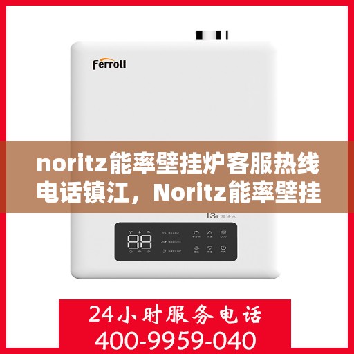 noritz能率壁挂炉客服热线电话镇江，Noritz能率壁挂炉镇江客服热线电话全攻略