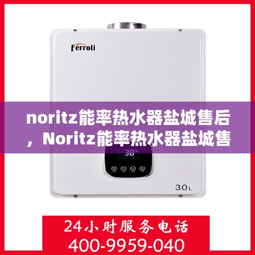 noritz能率热水器盐城售后，Noritz能率热水器盐城售后服务详解