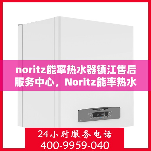 noritz能率热水器镇江售后服务中心，Noritz能率热水器镇江售后服务中心，专业维修，贴心服务