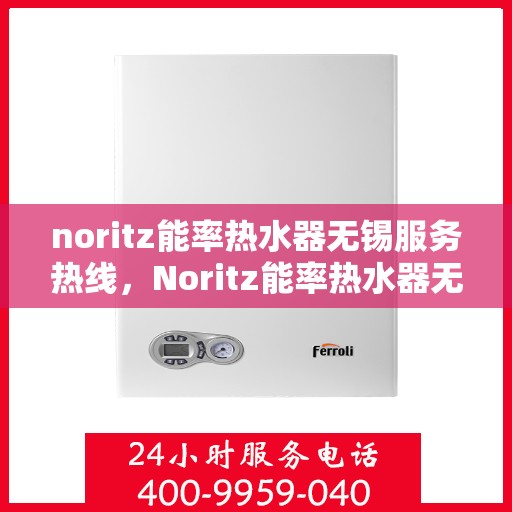 noritz能率热水器无锡服务热线，Noritz能率热水器无锡服务热线，专业品质，贴心服务