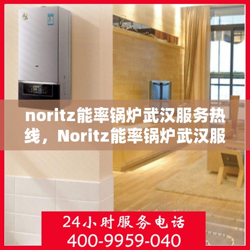 noritz能率锅炉武汉服务热线，Noritz能率锅炉武汉服务热线，专业高效，为您的锅炉问题提供解决方案