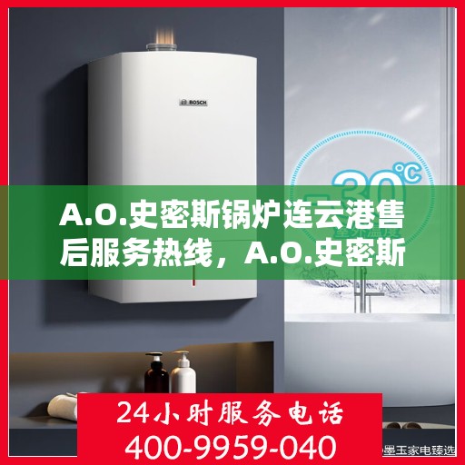 A.O.史密斯锅炉连云港售后服务热线，A.O.史密斯锅炉连云港售后服务热线，专业团队为您提供贴心服务