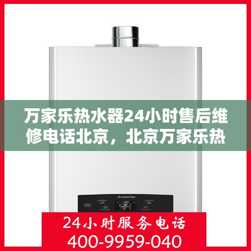 万家乐热水器24小时售后维修电话北京，北京万家乐热水器全天候售后维修服务热线