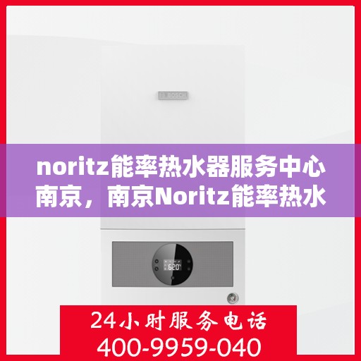 noritz能率热水器服务中心南京，南京Noritz能率热水器专业服务中心