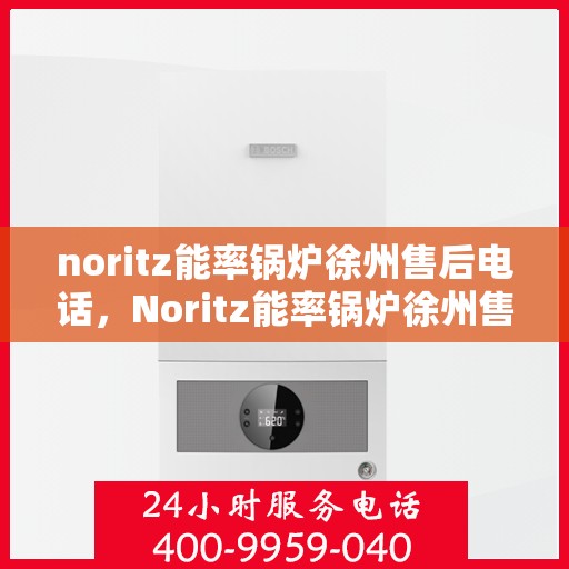 noritz能率锅炉徐州售后电话，Noritz能率锅炉徐州售后服务中心联系电话