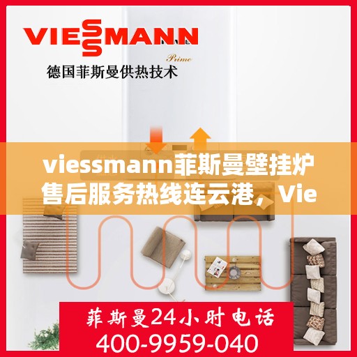 viessmann菲斯曼壁挂炉售后服务热线连云港，Viessmann菲斯曼壁挂炉连云港售后服务热线全面升级，贴心服务保障您的温暖家园