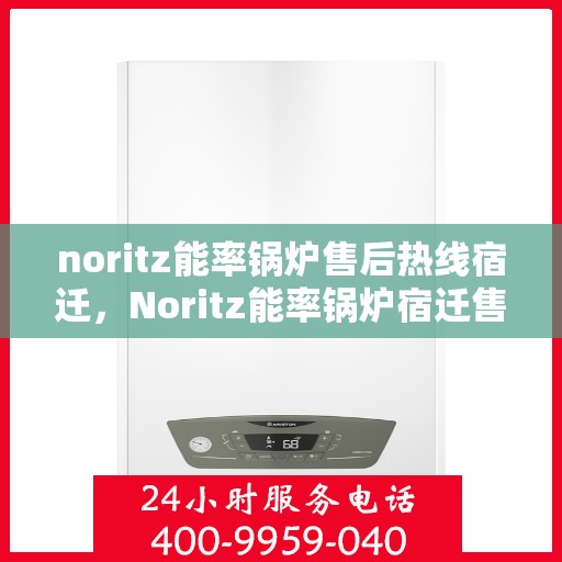 noritz能率锅炉售后热线宿迁，Noritz能率锅炉宿迁售后热线及服务一览