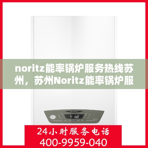 noritz能率锅炉服务热线苏州，苏州Noritz能率锅炉服务热线指南