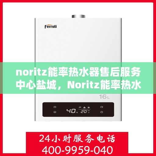 noritz能率热水器售后服务中心盐城，Noritz能率热水器盐城售后服务中心，专业维修，贴心服务