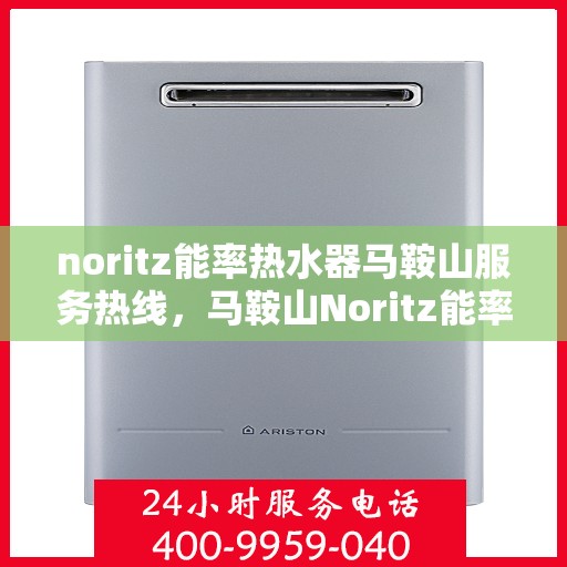noritz能率热水器马鞍山服务热线，马鞍山Noritz能率热水器服务热线，专业解决您的热水问题