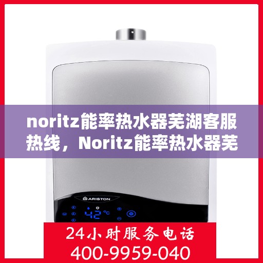 noritz能率热水器芜湖客服热线，Noritz能率热水器芜湖客服热线，专业解答，贴心服务