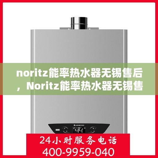 noritz能率热水器无锡售后，Noritz能率热水器无锡售后服务中心，专业团队，高效服务