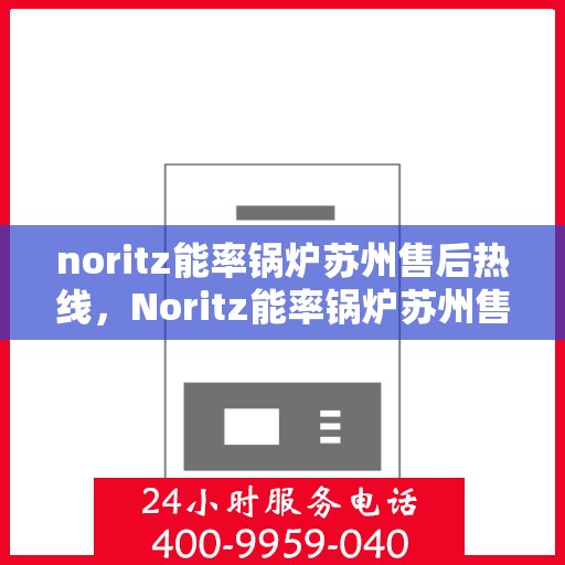 noritz能率锅炉苏州售后热线，Noritz能率锅炉苏州售后服务热线全解析