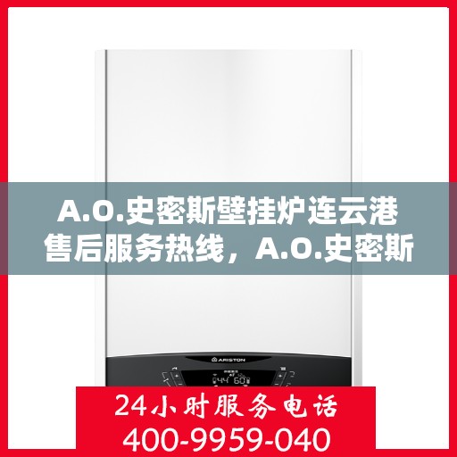 A.O.史密斯壁挂炉连云港售后服务热线，A.O.史密斯壁挂炉连云港售后服务热线，专业团队，贴心服务