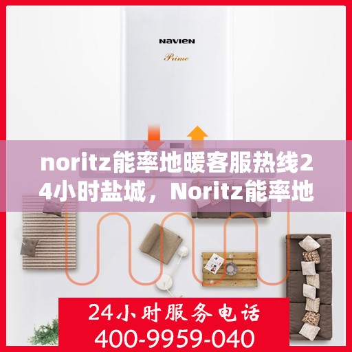 noritz能率地暖客服热线24小时盐城，Noritz能率地暖24小时盐城客服热线，专业解答您的地暖问题