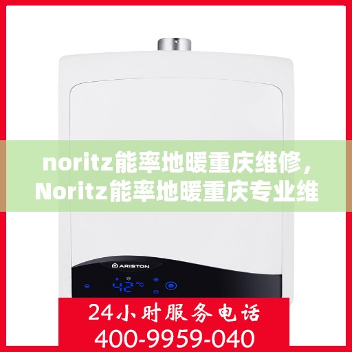 noritz能率地暖重庆维修，Noritz能率地暖重庆专业维修服务指南