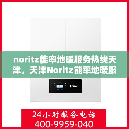 noritz能率地暖服务热线天津，天津Noritz能率地暖服务热线，专业解决您的地暖需求