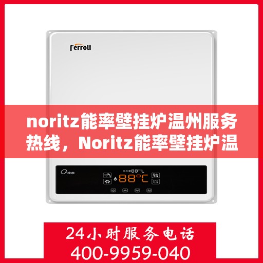 noritz能率壁挂炉温州服务热线，Noritz能率壁挂炉温州专业维修与服务热线