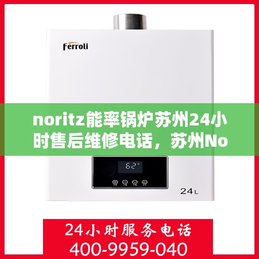noritz能率锅炉苏州24小时售后维修电话，苏州Noritz能率锅炉全天候售后维修服务热线公布